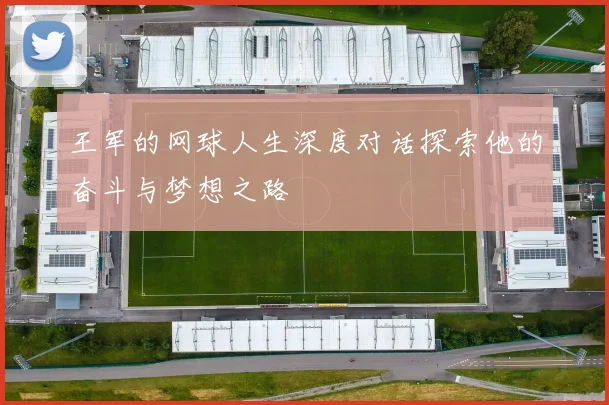 王军的网球人生深度对话探索他的奋斗与梦想之路
