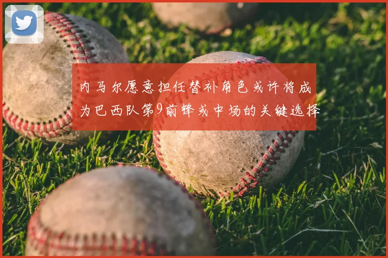 内马尔愿意担任替补角色或许将成为巴西队第9前锋或中场的关键选择