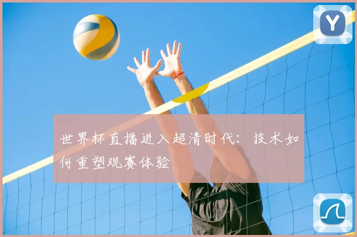 世界杯直播进入超清时代：技术如何重塑观赛体验